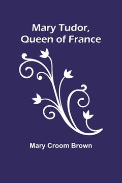 portada Mary Tudor, Queen of France (in English)