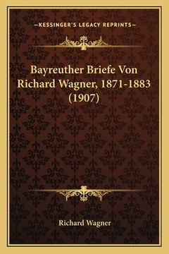 portada Bayreuther Briefe Von Richard Wagner, 1871-1883 (1907) (en Alemán)