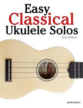 portada Easy Classical Ukulele Solos: Featuring Music of Bach, Mozart, Beethoven, Vivaldi and Other Composers. in Standard Notation and Tab (en Inglés)