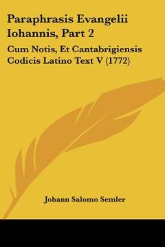 portada paraphrasis evangelii iohannis, part 2: cum notis, et cantabrigiensis codicis latino text v (1772) (en Inglés)