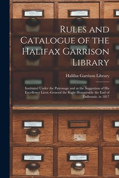 portada Rules and Catalogue of the Halifax Garrison Library [microform]: Instituted Under the Patronage and at the Suggestion of His Excellency Lieut.-General (en Inglés)
