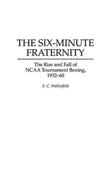 portada The Six-Minute Fraternity: The Rise and Fall of Ncaa Tournament Boxing, 1932-60 (en Inglés)