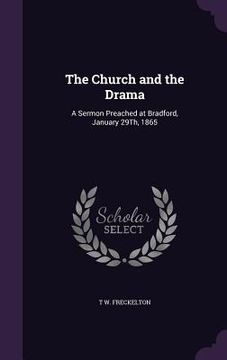 portada The Church and the Drama: A Sermon Preached at Bradford, January 29Th, 1865