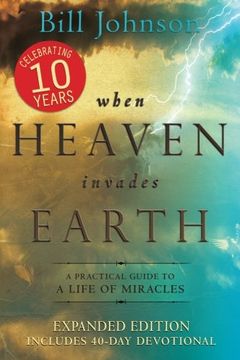 portada when heaven invades earth expanded edition: a practical guide to a life of miracles (en Inglés)