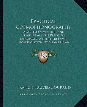 portada practical cosmophonography: a system of writing and printing all the principal languages, with their exact pronunciation, by means of an original (en Inglés)