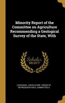 portada Minority Report of the Committee on Agriculture Recommending a Geological Survey of the State, With (en Inglés)