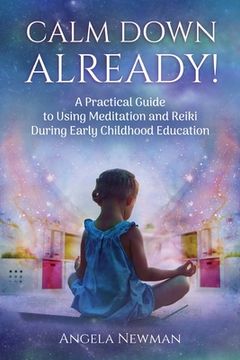 portada Calm Down Already!: A Practic Guide to Using Meditation and Reiki During Early Childhood Education (en Inglés)