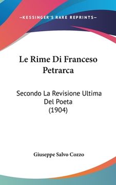 portada Le Rime Di Franceso Petrarca: Secondo La Revisione Ultima Del Poeta (1904) (en Italiano)
