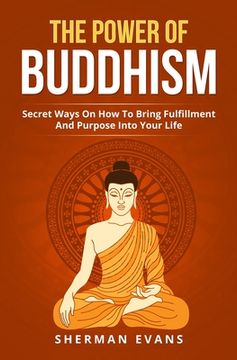 portada The Power Of Buddhism: Secret Ways On How To Bring Fulfillment And Purpose Into Your Life (en Inglés)