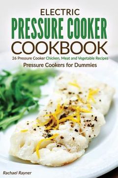 portada Electric Pressure Cooker Cookbook: 26 Pressure Cooker Chicken, Meat and Vegetable Recipes - Pressure Cookers for Dummies (en Inglés)