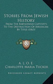 portada stories from jewish history: from the babylonish captivity, to the destruction of jerusalem by titus (1863) (in English)