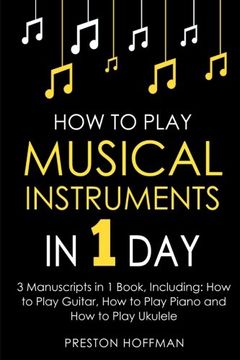 portada How to Play Musical Instruments: In 1 day - Bundle - the Only 3 Books you Need to Learn how to Play Guitar, how to Play Piano and how to Play Ukulele (en Inglés)