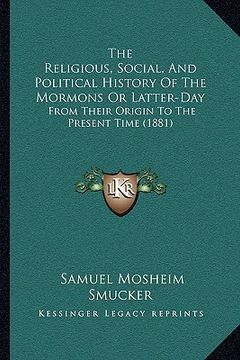 portada the religious, social, and political history of the mormons or latter-day: from their origin to the present time (1881) (en Inglés)