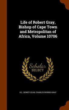 portada Life of Robert Gray, Bishop of Cape Town and Metropolitan of Africa, Volume 10706 (en Inglés)