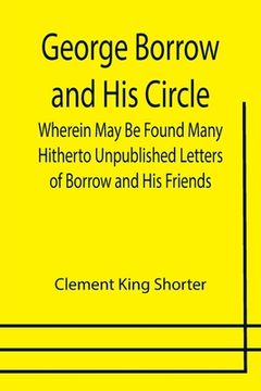 portada George Borrow and His Circle; Wherein May Be Found Many Hitherto Unpublished Letters of Borrow and His Friends