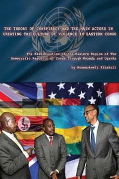 portada The Theory of Conspiracy and the Main Actors in Creating the Culture of Violence in Eastern Congo: The Balkanization of the Eatern Region of the Democ (en Inglés)