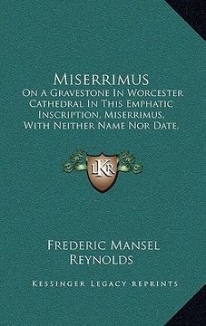 portada miserrimus: on a gravestone in worcester cathedral in this emphatic inscription, miserrimus, with neither name nor date, comment n (en Inglés)