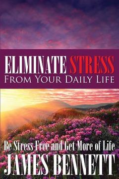portada Eliminate Stress from Your Daily Life: Be Stress Free and Get More of Life (en Inglés)