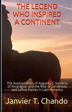 portada The Legend Who Inspired a Continent: The Assassination of Augusto C. Sandino of Nicaragua, and the Rise of Sandinista and Leftist Forces in Latin Amer