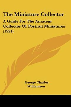 portada the miniature collector: a guide for the amateur collector of portrait miniatures (1921) (en Inglés)