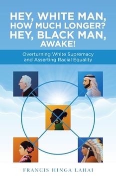 portada Hey, White Man, How Much Longer? Hey, Black Man, Awake!: Overturning White Supremacy and Asserting Racial Equality (in English)