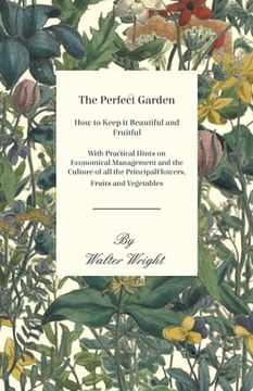 portada The Perfect Garden - How to Keep it Beautiful and Fruitful - With Practical Hints on Economical Management and the Culture of all the Principal Flower (en Inglés)