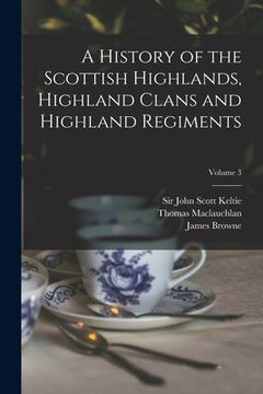 portada A History of the Scottish Highlands, Highland Clans and Highland Regiments; Volume 3