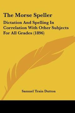 portada the morse speller: dictation and spelling in correlation with other subjects for all grades (1896)