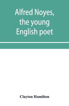 portada Alfred Noyes, the young English poet, called the greatest living by distinguished critics. Noyes, the man and poet