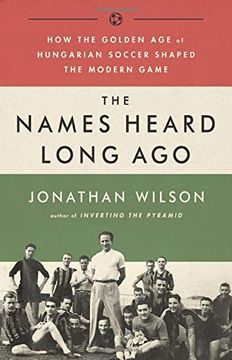 portada The Names Heard Long Ago: How the Golden age of Hungarian Soccer Shaped the Modern Game (in English)