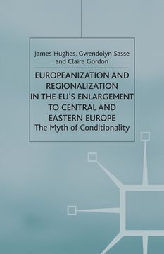 portada Europeanization and Regionalization in the Eu's Enlargement to Central and Eastern Europe: The Myth of Conditionality (en Inglés)