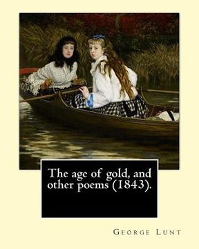 portada The age of gold, and other poems (1843). By: George Lunt: (Original Classics)