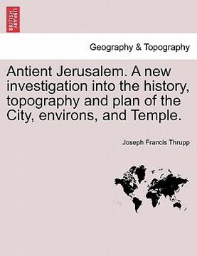 portada antient jerusalem. a new investigation into the history, topography and plan of the city, environs, and temple. (en Inglés)