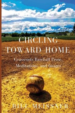 portada Circling Toward Home: Grassroots Baseball Prose, Meditations, and Images (en Inglés)