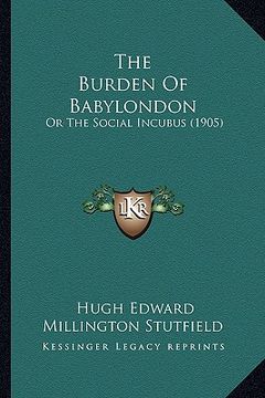 portada the burden of babylondon: or the social incubus (1905) (in English)