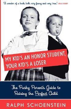 portada my kid's an honor student, your kid's a loser: the pushy parent's guide to raising a perfect child (en Inglés)