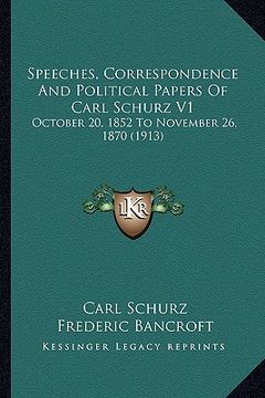 portada speeches, correspondence and political papers of carl schurz v1: october 20, 1852 to november 26, 1870 (1913) (en Inglés)