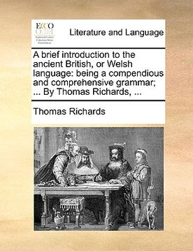 portada a brief introduction to the ancient british, or welsh language: being a compendious and comprehensive grammar; ... by thomas richards, ... (en Inglés)