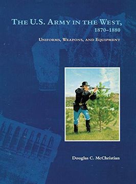 portada The U. S. Army in the West, 1870–1880: Uniforms, Weapons, and Equipment 