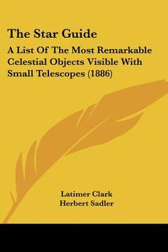 portada the star guide: a list of the most remarkable celestial objects visible with small telescopes (1886) (en Inglés)