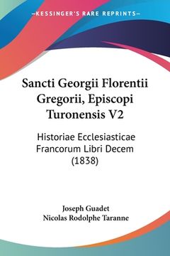 portada Sancti Georgii Florentii Gregorii, Episcopi Turonensis V2: Historiae Ecclesiasticae Francorum Libri Decem (1838) (en Latin)