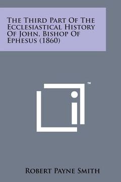 portada The Third Part of the Ecclesiastical History of John, Bishop of Ephesus (1860) (en Inglés)