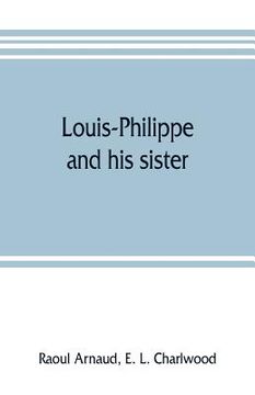 portada Louis-Philippe and his sister; the political life rôle of Adelaide of Orleans (1777-1847) (en Inglés)