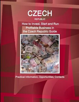 portada Czech Republic: How to Invest, Start and Run Profitable Business in the Czech Republic Guide - Practical Information, Opportunities, C (en Inglés)