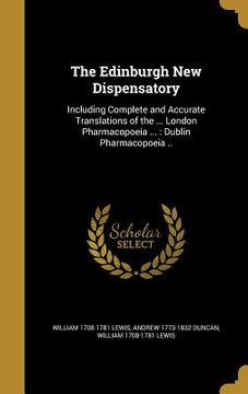 portada The Edinburgh New Dispensatory: Including Complete and Accurate Translations of the ... London Pharmacopoeia ...: Dublin Pharmacopoeia .. (in English)
