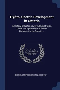 portada Hydro-electric Development in Ontario: A History of Water-power Administration Under the Hydro-electric Power Commission on Ontario. -- (en Inglés)