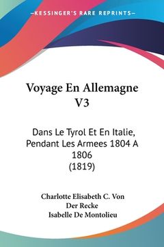 portada Voyage En Allemagne V3: Dans Le Tyrol Et En Italie, Pendant Les Armees 1804 A 1806 (1819) (en Francés)