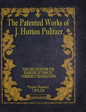 portada The Patented Works of J. Hutton Pulitzer - Patent Number 7,819,316 (en Inglés)
