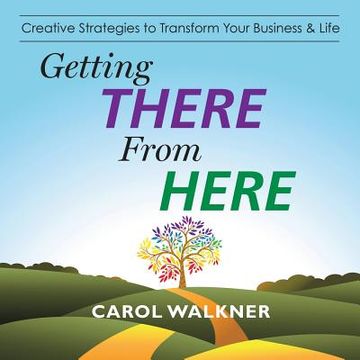 portada Getting There from Here: Creative Strategies to Transform Your Business & Life (en Inglés)