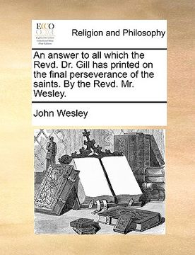 portada an answer to all which the revd. dr. gill has printed on the final perseverance of the saints. by the revd. mr. wesley. (in English)